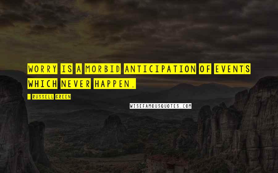 Russell Green Quotes: Worry is a morbid anticipation of events which never happen.