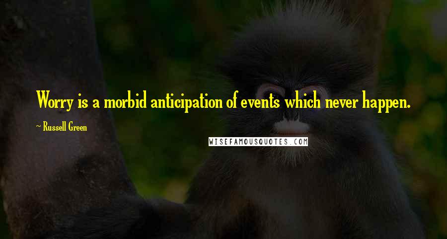 Russell Green Quotes: Worry is a morbid anticipation of events which never happen.