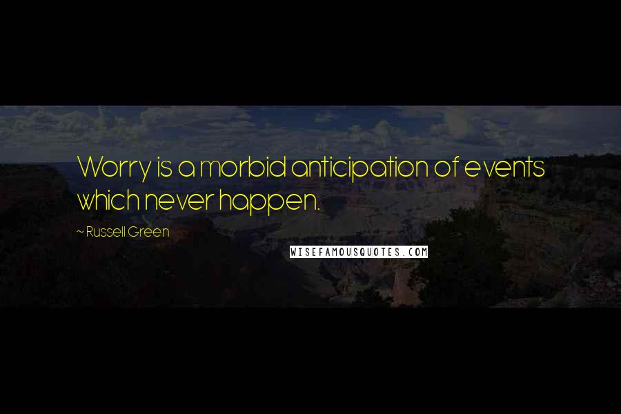 Russell Green Quotes: Worry is a morbid anticipation of events which never happen.