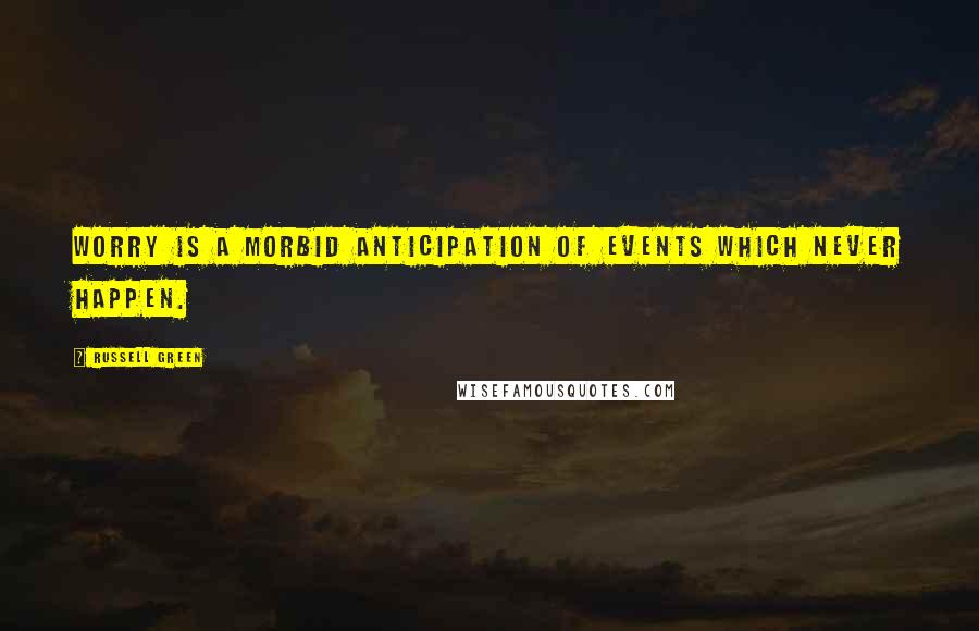 Russell Green Quotes: Worry is a morbid anticipation of events which never happen.