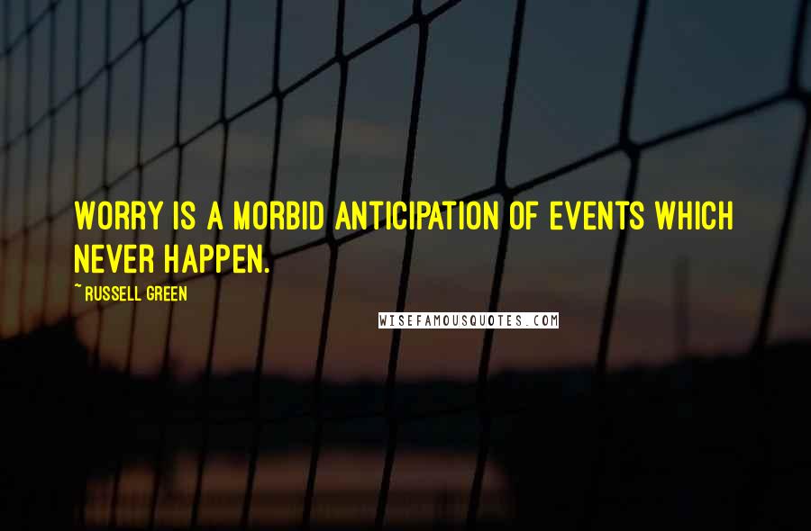 Russell Green Quotes: Worry is a morbid anticipation of events which never happen.