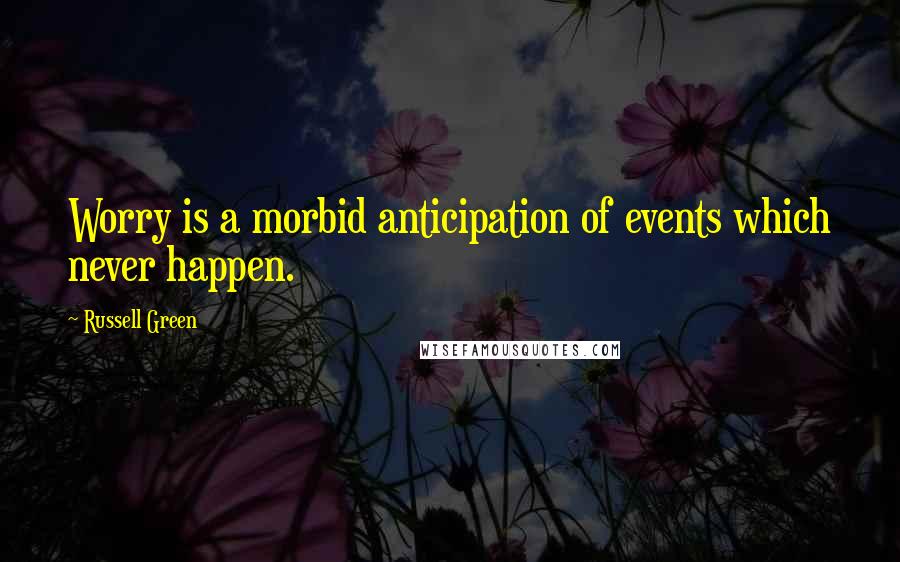 Russell Green Quotes: Worry is a morbid anticipation of events which never happen.