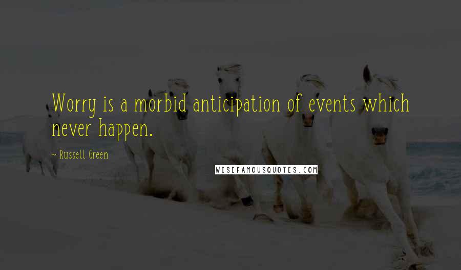 Russell Green Quotes: Worry is a morbid anticipation of events which never happen.