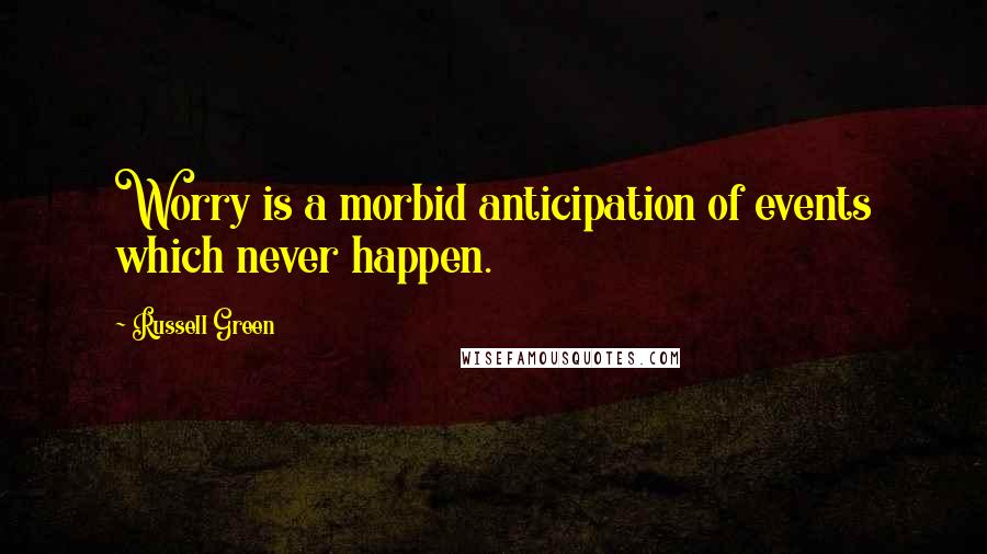 Russell Green Quotes: Worry is a morbid anticipation of events which never happen.