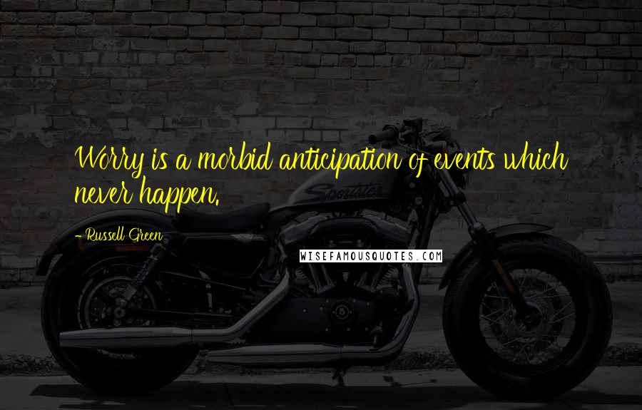 Russell Green Quotes: Worry is a morbid anticipation of events which never happen.