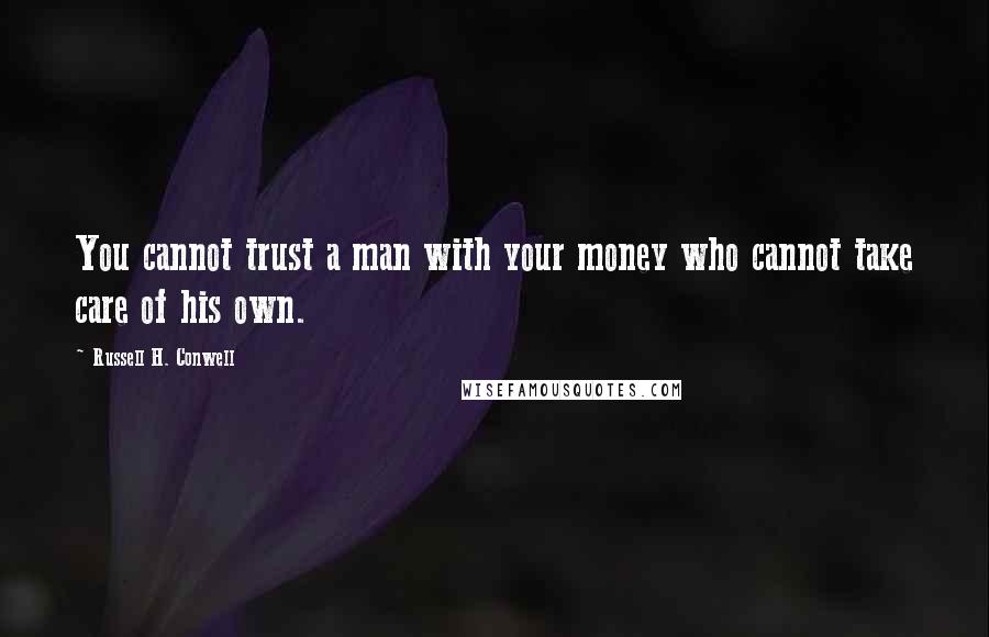 Russell H. Conwell Quotes: You cannot trust a man with your money who cannot take care of his own.
