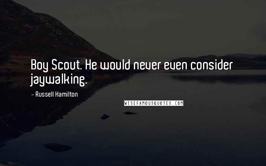 Russell Hamilton Quotes: Boy Scout. He would never even consider jaywalking.