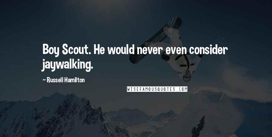 Russell Hamilton Quotes: Boy Scout. He would never even consider jaywalking.