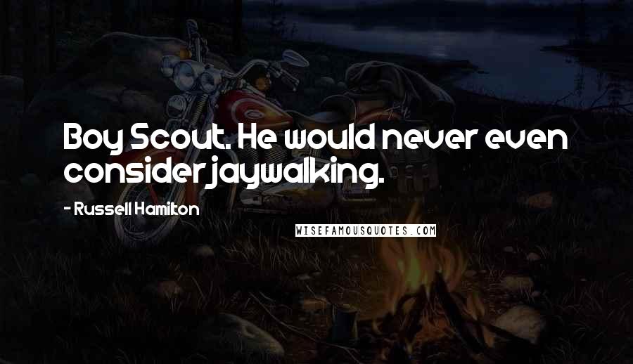 Russell Hamilton Quotes: Boy Scout. He would never even consider jaywalking.