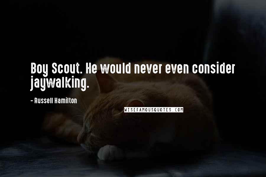 Russell Hamilton Quotes: Boy Scout. He would never even consider jaywalking.