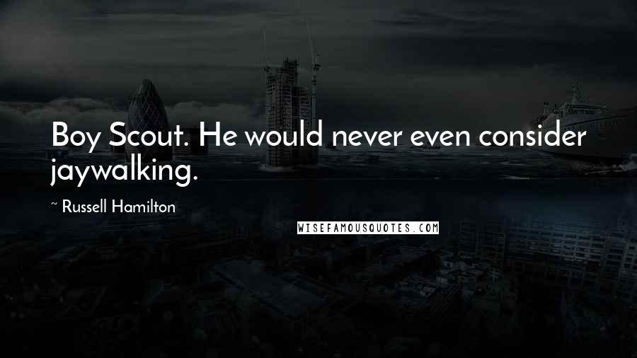 Russell Hamilton Quotes: Boy Scout. He would never even consider jaywalking.