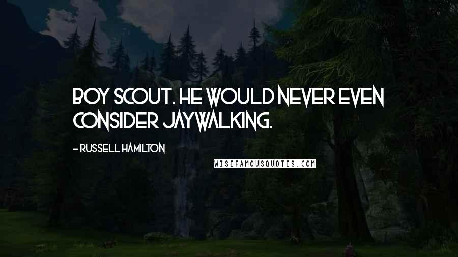 Russell Hamilton Quotes: Boy Scout. He would never even consider jaywalking.