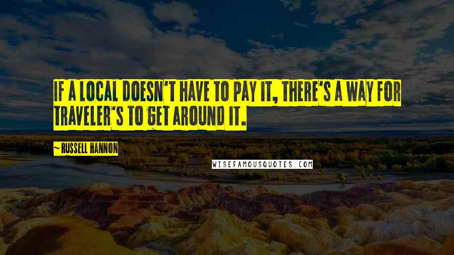 Russell Hannon Quotes: If a local doesn't have to pay it, there's a way for traveler's to get around it.