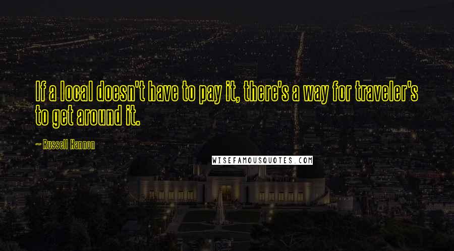 Russell Hannon Quotes: If a local doesn't have to pay it, there's a way for traveler's to get around it.