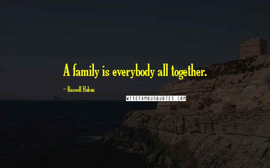 Russell Hoban Quotes: A family is everybody all together.