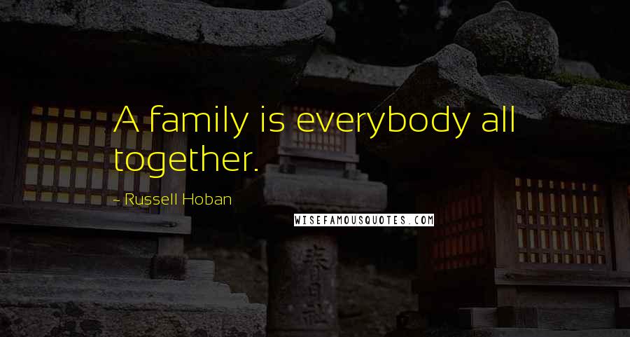 Russell Hoban Quotes: A family is everybody all together.