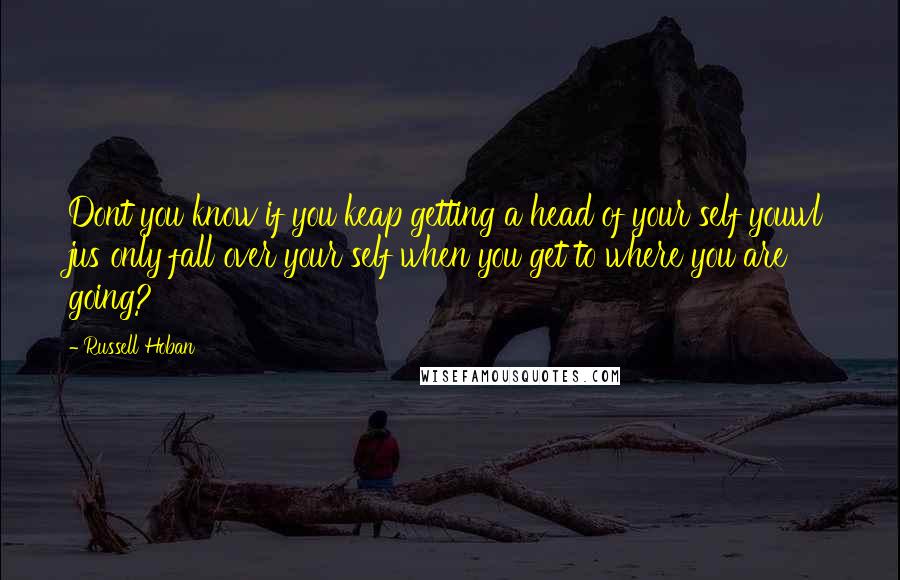 Russell Hoban Quotes: Dont you know if you keap getting a head of your self youwl jus only fall over your self when you get to where you are going?