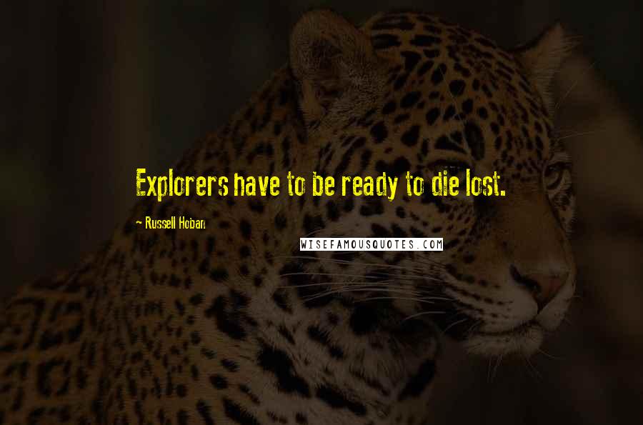 Russell Hoban Quotes: Explorers have to be ready to die lost.