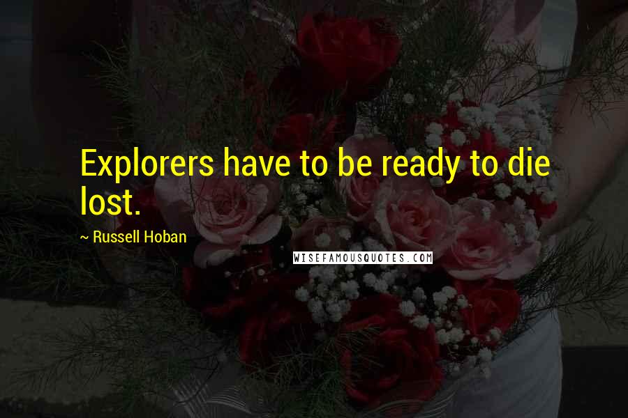 Russell Hoban Quotes: Explorers have to be ready to die lost.