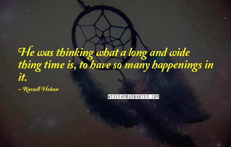 Russell Hoban Quotes: He was thinking what a long and wide thing time is, to have so many happenings in it.