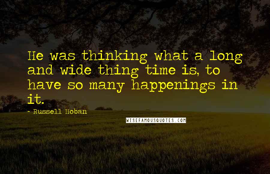 Russell Hoban Quotes: He was thinking what a long and wide thing time is, to have so many happenings in it.