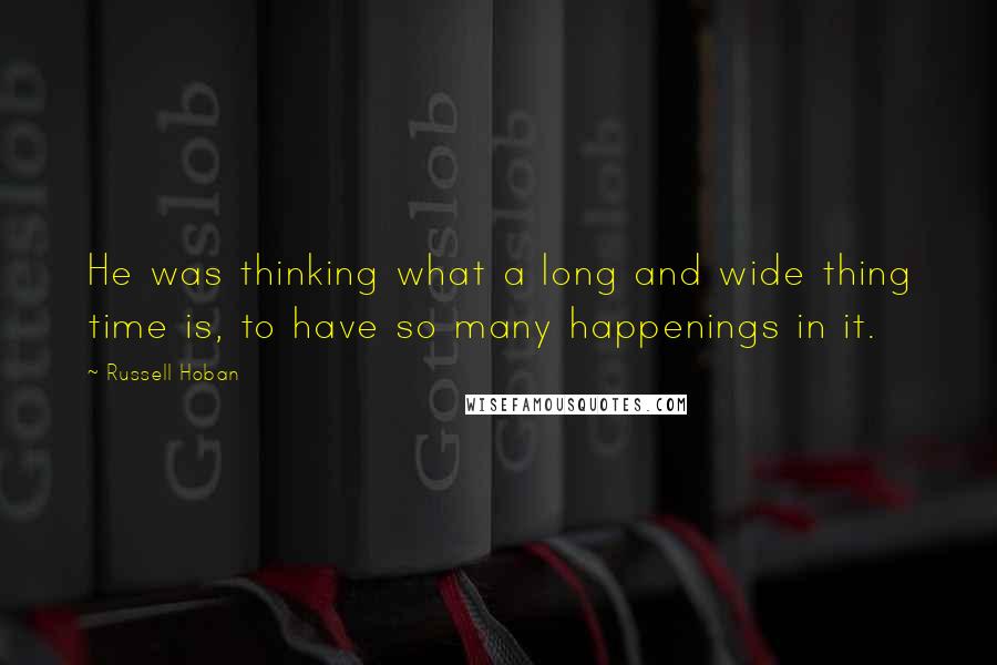 Russell Hoban Quotes: He was thinking what a long and wide thing time is, to have so many happenings in it.