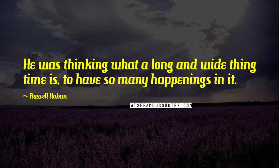 Russell Hoban Quotes: He was thinking what a long and wide thing time is, to have so many happenings in it.