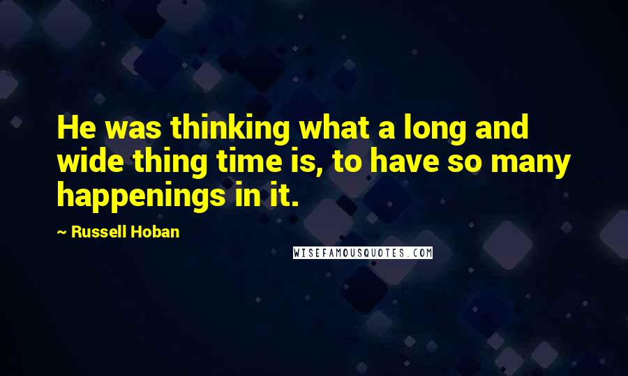 Russell Hoban Quotes: He was thinking what a long and wide thing time is, to have so many happenings in it.