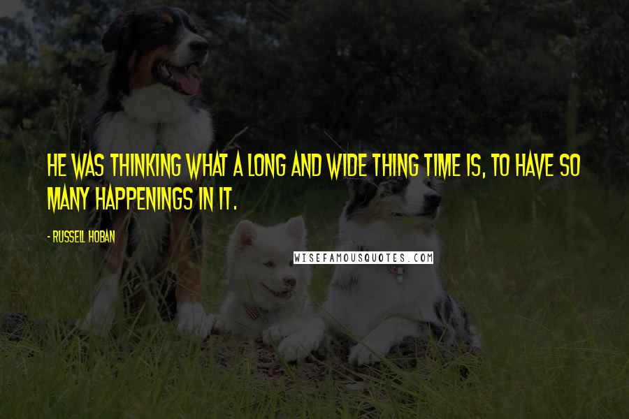 Russell Hoban Quotes: He was thinking what a long and wide thing time is, to have so many happenings in it.