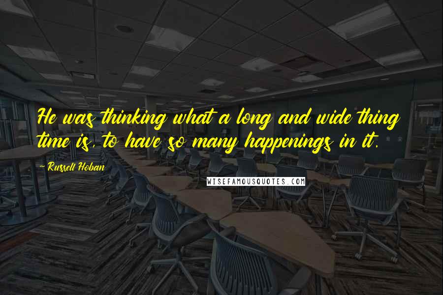 Russell Hoban Quotes: He was thinking what a long and wide thing time is, to have so many happenings in it.