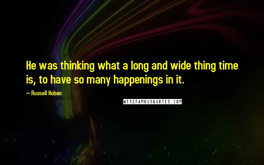 Russell Hoban Quotes: He was thinking what a long and wide thing time is, to have so many happenings in it.