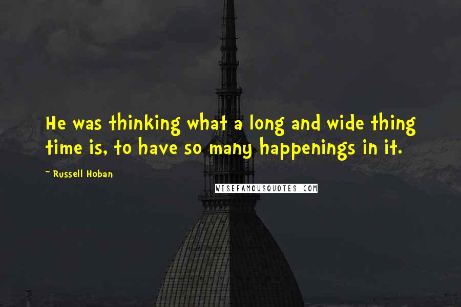 Russell Hoban Quotes: He was thinking what a long and wide thing time is, to have so many happenings in it.