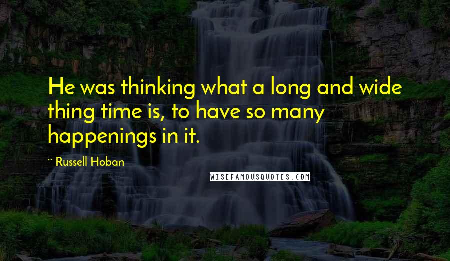 Russell Hoban Quotes: He was thinking what a long and wide thing time is, to have so many happenings in it.