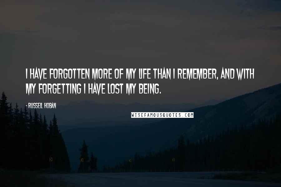 Russell Hoban Quotes: I have forgotten more of my life than I remember, and with my forgetting I have lost my being.