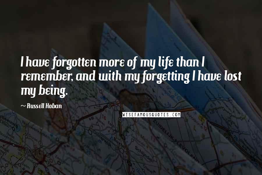 Russell Hoban Quotes: I have forgotten more of my life than I remember, and with my forgetting I have lost my being.