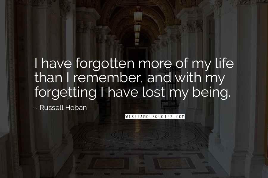 Russell Hoban Quotes: I have forgotten more of my life than I remember, and with my forgetting I have lost my being.