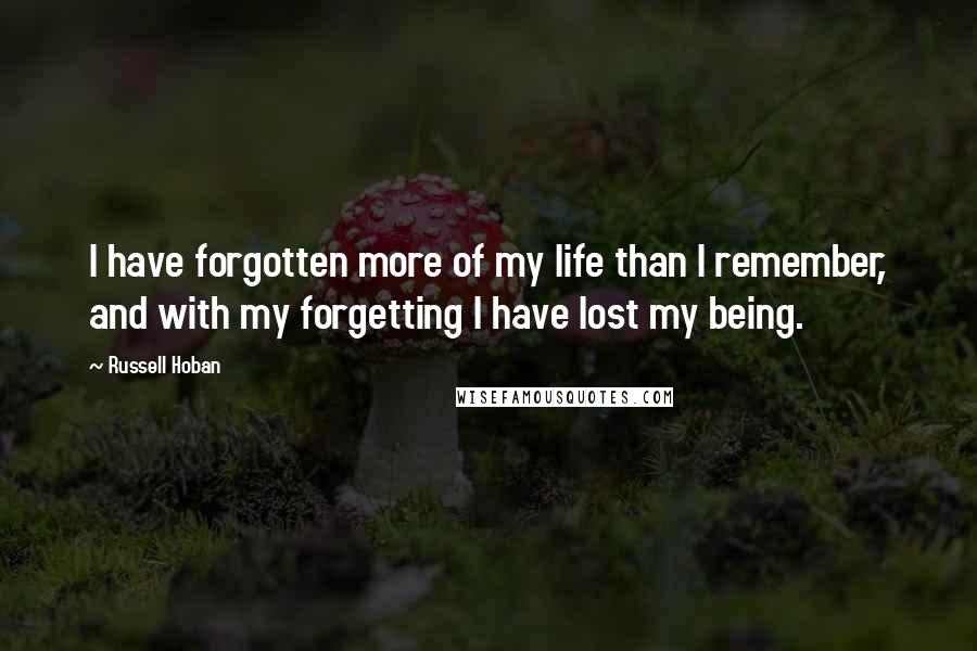 Russell Hoban Quotes: I have forgotten more of my life than I remember, and with my forgetting I have lost my being.