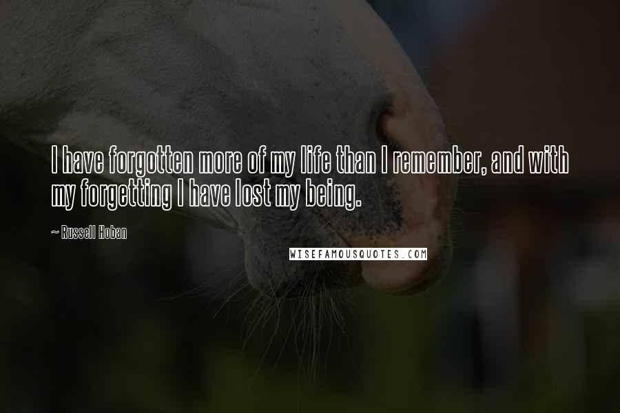 Russell Hoban Quotes: I have forgotten more of my life than I remember, and with my forgetting I have lost my being.