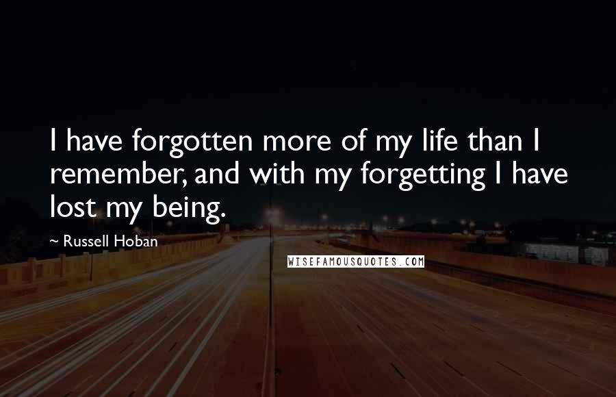 Russell Hoban Quotes: I have forgotten more of my life than I remember, and with my forgetting I have lost my being.