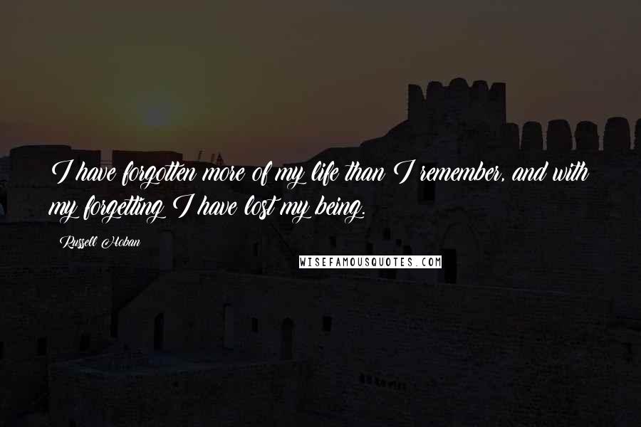 Russell Hoban Quotes: I have forgotten more of my life than I remember, and with my forgetting I have lost my being.