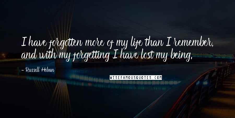 Russell Hoban Quotes: I have forgotten more of my life than I remember, and with my forgetting I have lost my being.