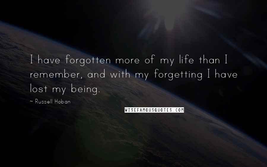 Russell Hoban Quotes: I have forgotten more of my life than I remember, and with my forgetting I have lost my being.