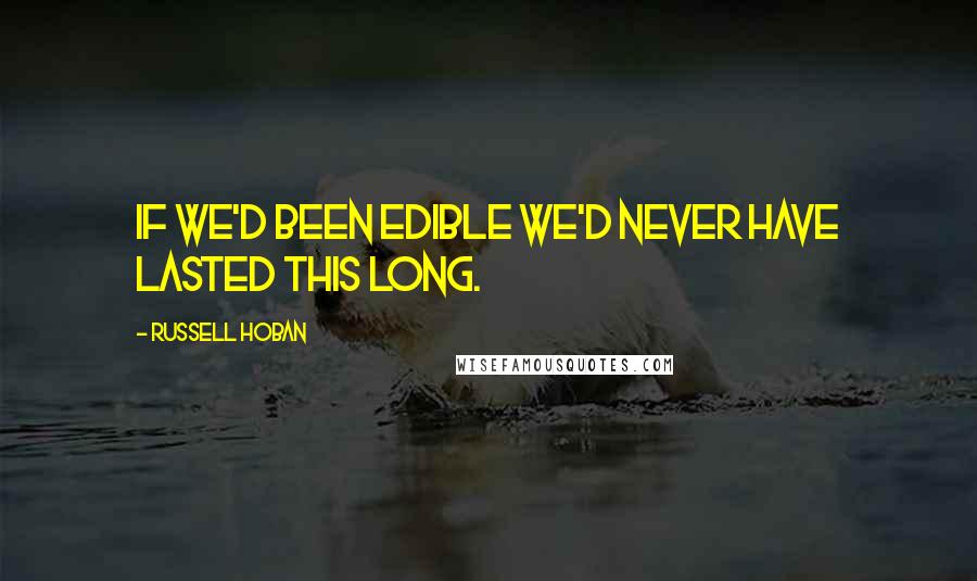 Russell Hoban Quotes: If we'd been edible we'd never have lasted this long.