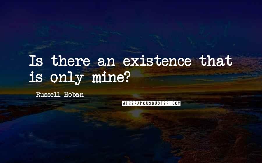 Russell Hoban Quotes: Is there an existence that is only mine?
