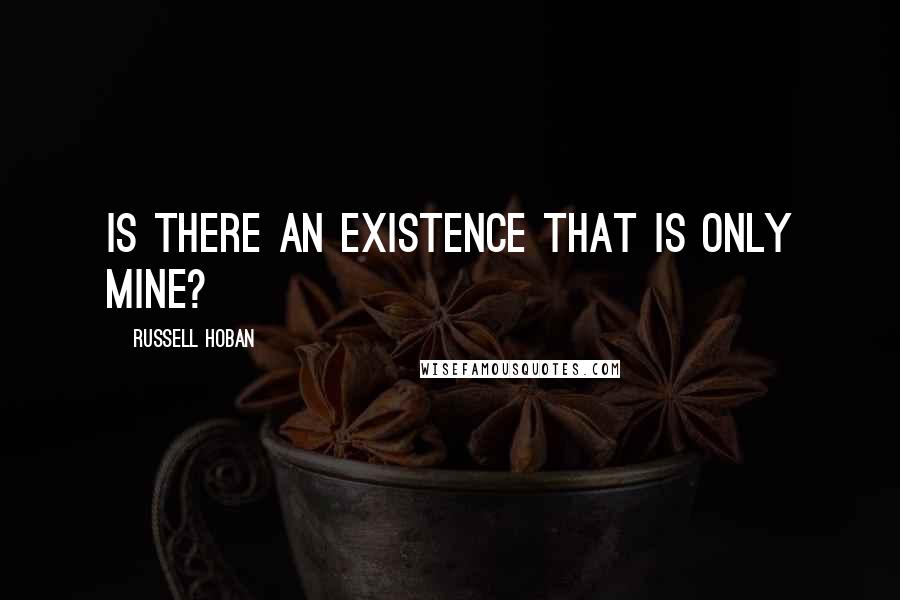 Russell Hoban Quotes: Is there an existence that is only mine?