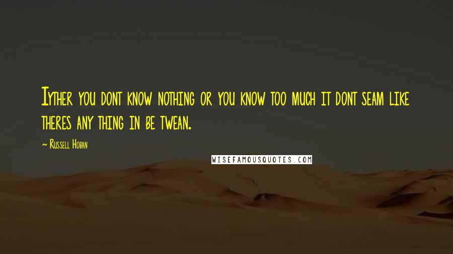 Russell Hoban Quotes: Iyther you dont know nothing or you know too much it dont seam like theres any thing in be twean.