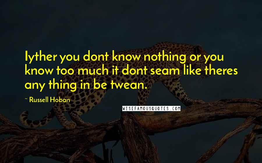 Russell Hoban Quotes: Iyther you dont know nothing or you know too much it dont seam like theres any thing in be twean.