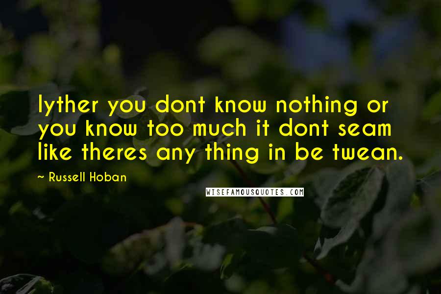 Russell Hoban Quotes: Iyther you dont know nothing or you know too much it dont seam like theres any thing in be twean.