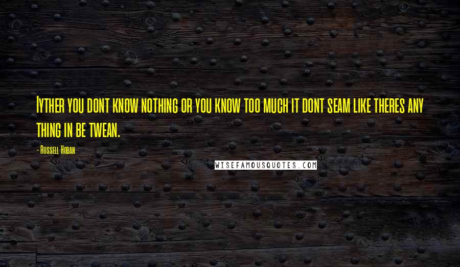 Russell Hoban Quotes: Iyther you dont know nothing or you know too much it dont seam like theres any thing in be twean.