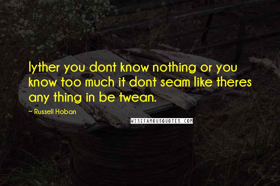 Russell Hoban Quotes: Iyther you dont know nothing or you know too much it dont seam like theres any thing in be twean.